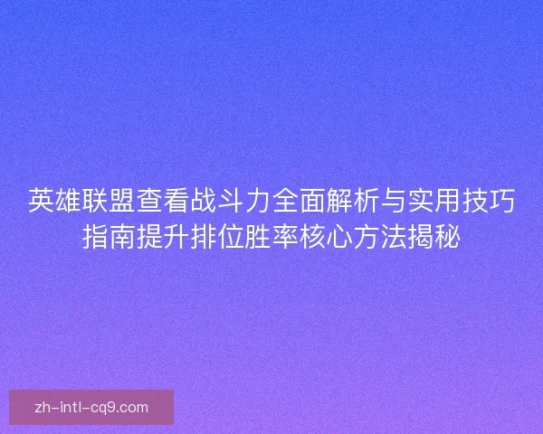 英雄联盟查看战斗力全面解析与实用技巧指南提升排位胜率核心方法揭秘