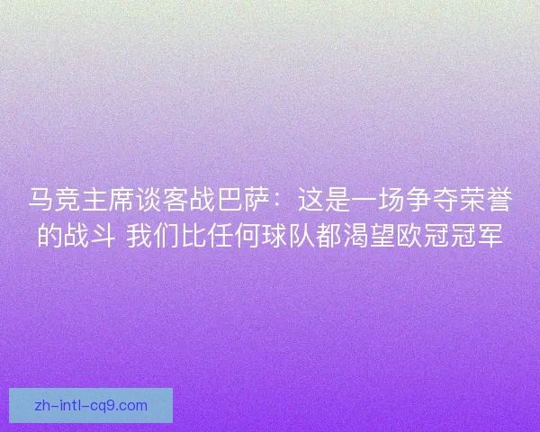 马竞主席谈客战巴萨：这是一场争夺荣誉的战斗 我们比任何球队都渴望欧冠冠军